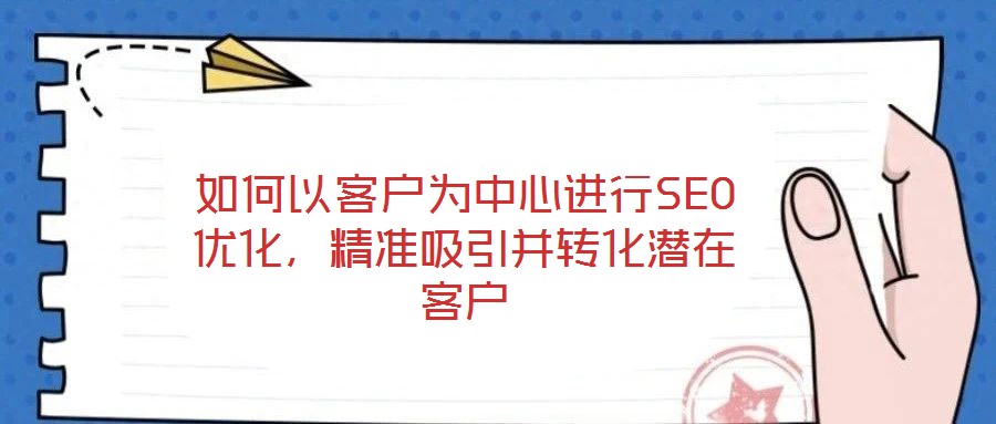 如何以客戶為中心進(jìn)行SEO優(yōu)化，精準(zhǔn)吸引并轉(zhuǎn)化潛在客戶