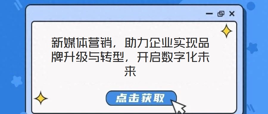 新媒體營銷，助力企業(yè)實現(xiàn)品牌升級與轉型，開啟數(shù)字化未來