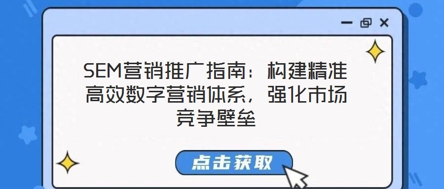 SEM營(yíng)銷推廣指南：構(gòu)建精準(zhǔn)高效數(shù)字營(yíng)銷體系，強(qiáng)化市場(chǎng)競(jìng)爭(zhēng)壁壘