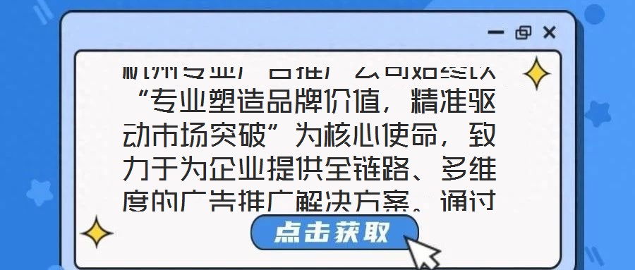 杭州專業(yè)廣告推廣公司始終以“專業(yè)塑造品牌價(jià)值，精準(zhǔn)驅(qū)動(dòng)市場突破”為核心使命，致力于為企業(yè)提供全鏈路、多維度的廣告推廣解決方案。通過深度整合市場洞察、創(chuàng)意設(shè)計(jì)、媒