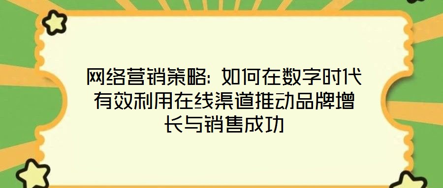 網絡營銷策略: 如何在數(shù)字時代有效利用在線渠道推動品牌增長與銷售成功
