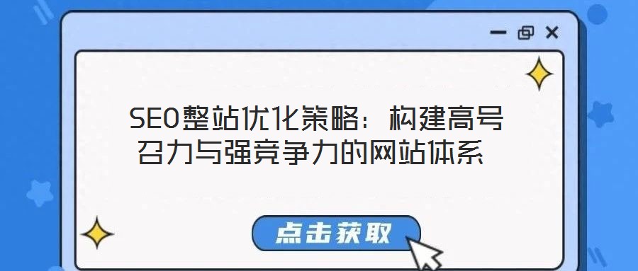  SEO整站優(yōu)化策略：構(gòu)建高號召力與強(qiáng)競爭力的網(wǎng)站體系