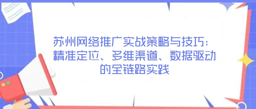 蘇州網(wǎng)絡(luò)推廣實(shí)戰(zhàn)策略與技巧：精準(zhǔn)定位、多維渠道、數(shù)據(jù)驅(qū)動(dòng)的全鏈路實(shí)踐