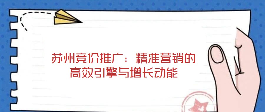 蘇州競價(jià)推廣：精準(zhǔn)營銷的高效引擎與增長動能