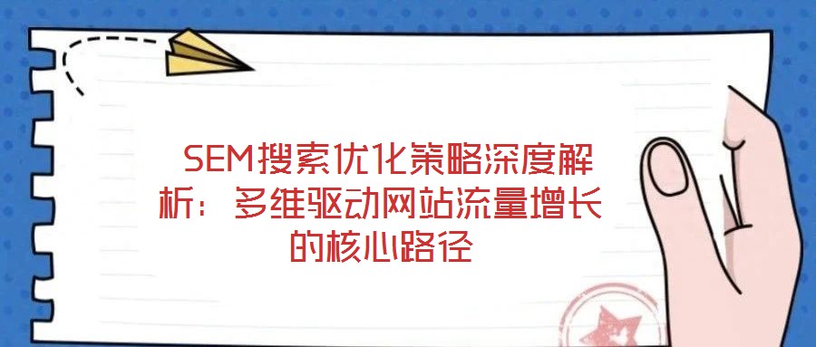  SEM搜索優(yōu)化策略深度解析：多維驅(qū)動(dòng)網(wǎng)站流量增長(zhǎng)的核心路徑