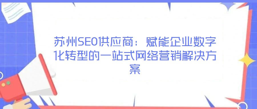 蘇州SEO供應(yīng)商：賦能企業(yè)數(shù)字化轉(zhuǎn)型的一站式網(wǎng)絡(luò)營(yíng)銷(xiāo)解決方案