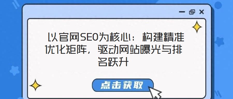  以官網(wǎng)SEO為核心：構(gòu)建精準(zhǔn)優(yōu)化矩陣，驅(qū)動網(wǎng)站曝光與排名躍升