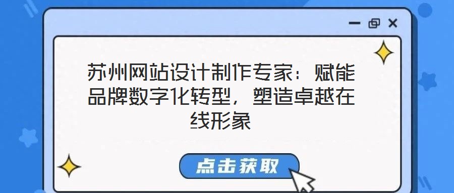 蘇州網(wǎng)站設(shè)計制作專家：賦能品牌數(shù)字化轉(zhuǎn)型，塑造卓越在線形象