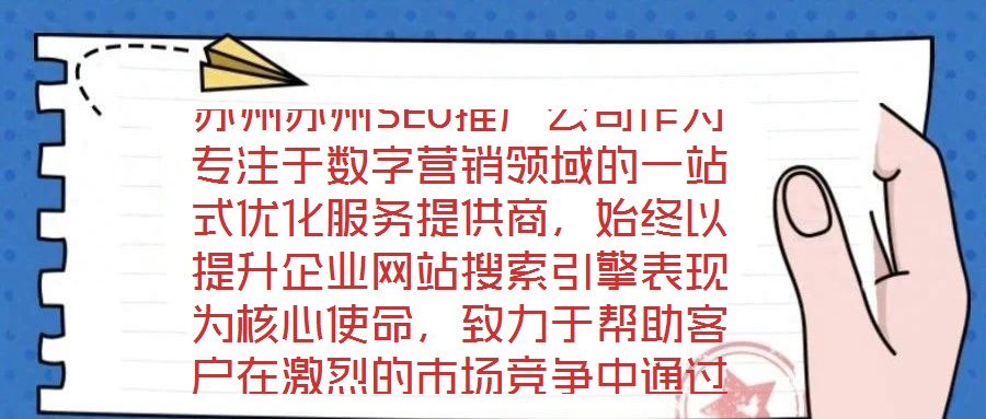 蘇州蘇州SEO推廣公司作為專注于數字營銷領域的一站式優(yōu)化服務提供商，始終以提升企業(yè)網站搜索引擎表現為核心使命，致力于幫助客戶在激烈的市場競爭中通過精準的SEO策