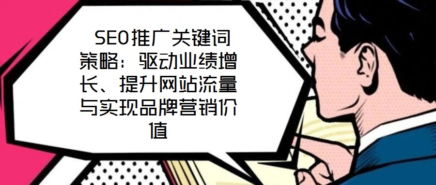  SEO推廣關鍵詞策略：驅(qū)動業(yè)績增長、提升網(wǎng)站流量與實現(xiàn)品牌營銷價值