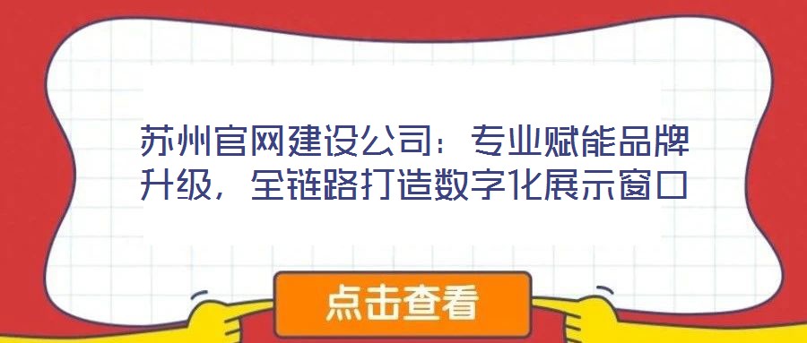 蘇州官網(wǎng)建設(shè)公司：專業(yè)賦能品牌升級，全鏈路打造數(shù)字化展示窗口
