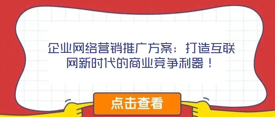 企業(yè)網(wǎng)絡(luò)營(yíng)銷推廣方案：打造互聯(lián)網(wǎng)新時(shí)代的商業(yè)競(jìng)爭(zhēng)利器！