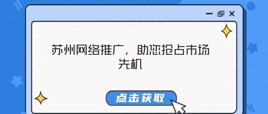 蘇州網(wǎng)絡推廣，助您搶占市場先機