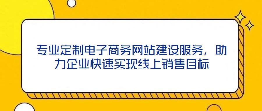 專業(yè)定制電子商務(wù)網(wǎng)站建設(shè)服務(wù)，助力企業(yè)快速實(shí)現(xiàn)線上銷售目標(biāo)