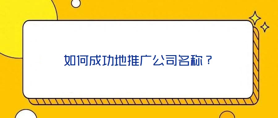 如何成功地推廣公司名稱(chēng)？