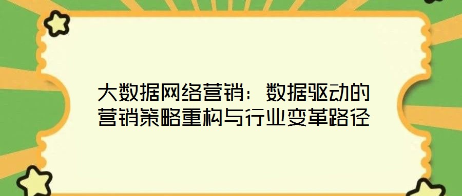 大數(shù)據(jù)網(wǎng)絡(luò)營銷：數(shù)據(jù)驅(qū)動(dòng)的營銷策略重構(gòu)與行業(yè)變革路徑