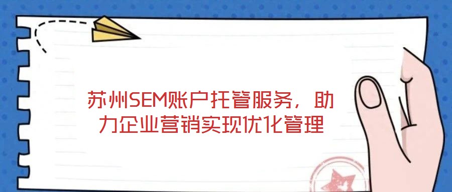蘇州SEM賬戶托管服務(wù)，助力企業(yè)營(yíng)銷實(shí)現(xiàn)優(yōu)化管理