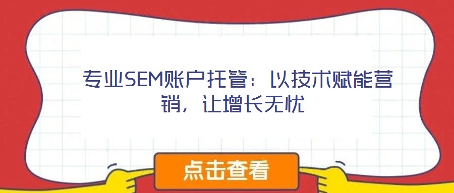  專業(yè)SEM賬戶托管：以技術(shù)賦能營(yíng)銷，讓增長(zhǎng)無(wú)憂