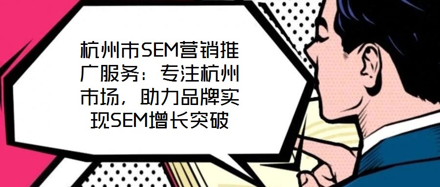 杭州市SEM營銷推廣服務(wù)：專注杭州市場，助力品牌實現(xiàn)SEM增長突破