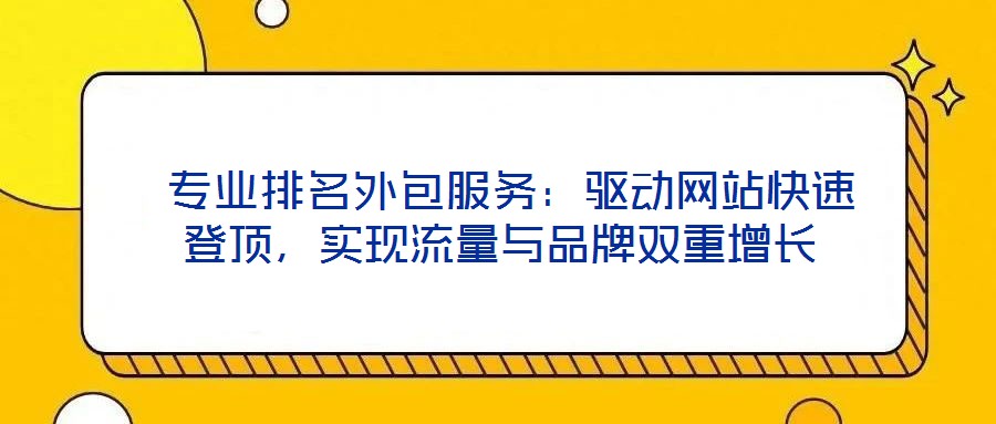  專業(yè)排名外包服務(wù)：驅(qū)動網(wǎng)站快速登頂，實現(xiàn)流量與品牌雙重增長
