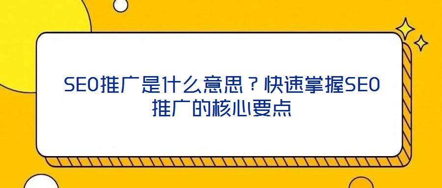 SEO推廣是什么意思？快速掌握SEO推廣的核心要點(diǎn)