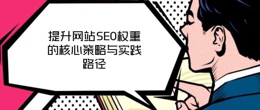 提升網(wǎng)站SEO權(quán)重的核心策略與實踐路徑