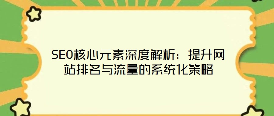 SEO核心元素深度解析：提升網站排名與流量的系統(tǒng)化策略