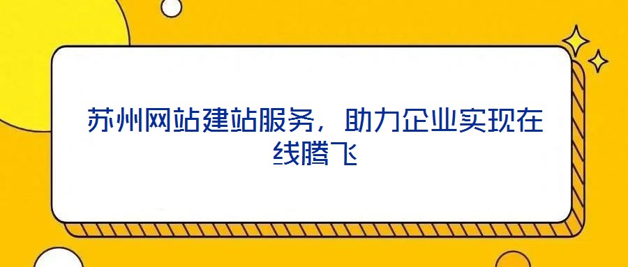 蘇州網(wǎng)站建站服務(wù)，助力企業(yè)實現(xiàn)在線騰飛
