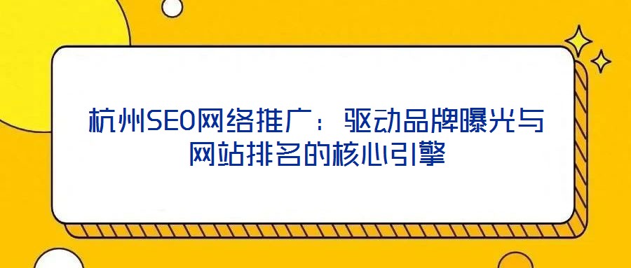 杭州SEO網(wǎng)絡(luò)推廣：驅(qū)動(dòng)品牌曝光與網(wǎng)站排名的核心引擎