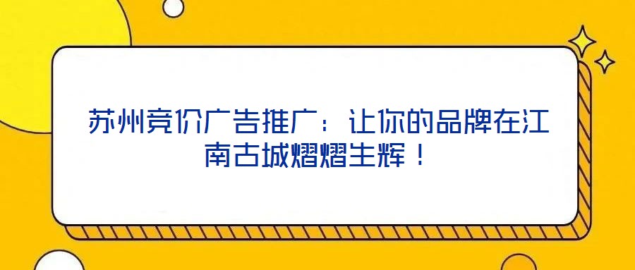 蘇州競價廣告推廣：讓你的品牌在江南古城熠熠生輝！