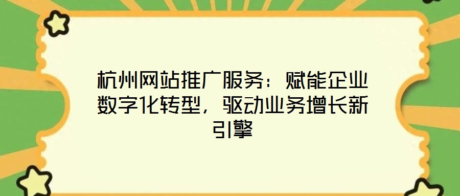 杭州網(wǎng)站推廣服務(wù)：賦能企業(yè)數(shù)字化轉(zhuǎn)型，驅(qū)動(dòng)業(yè)務(wù)增長(zhǎng)新引擎