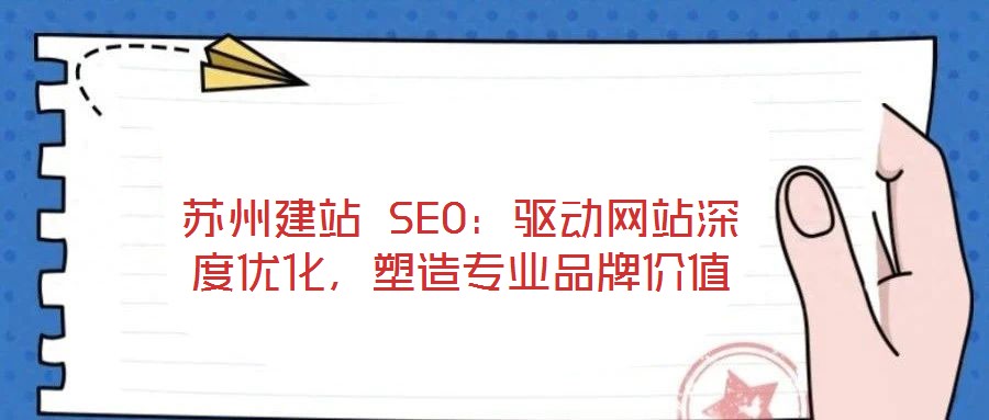 蘇州建站 SEO：驅(qū)動(dòng)網(wǎng)站深度優(yōu)化，塑造專(zhuān)業(yè)品牌價(jià)值