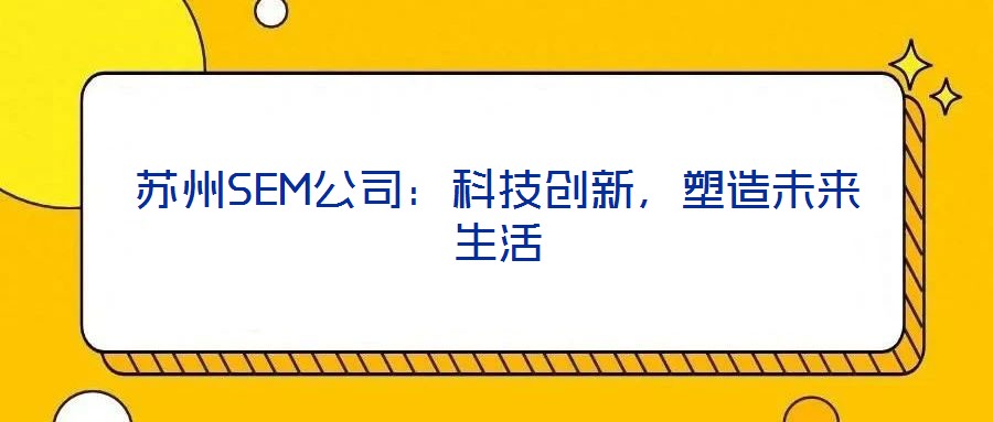 蘇州SEM公司：科技創(chuàng)新，塑造未來生活