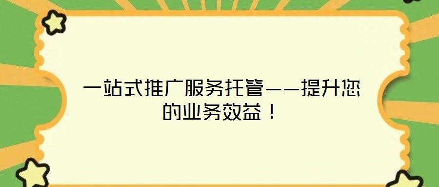 一站式推廣服務(wù)托管——提升您的業(yè)務(wù)效益！