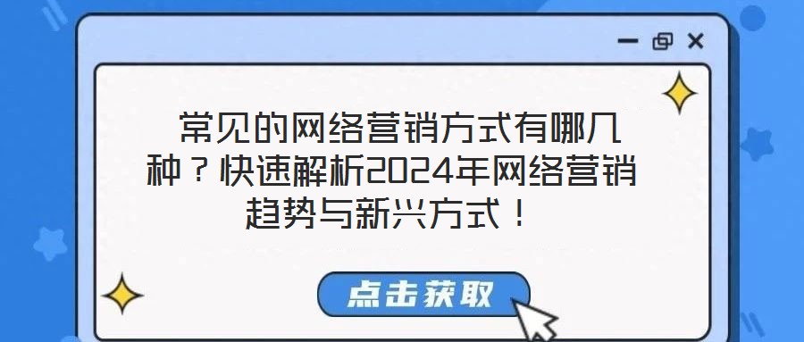  常見的網(wǎng)絡(luò)營銷方式有哪幾種？快速解析2024年網(wǎng)絡(luò)營銷趨勢與新興方式！