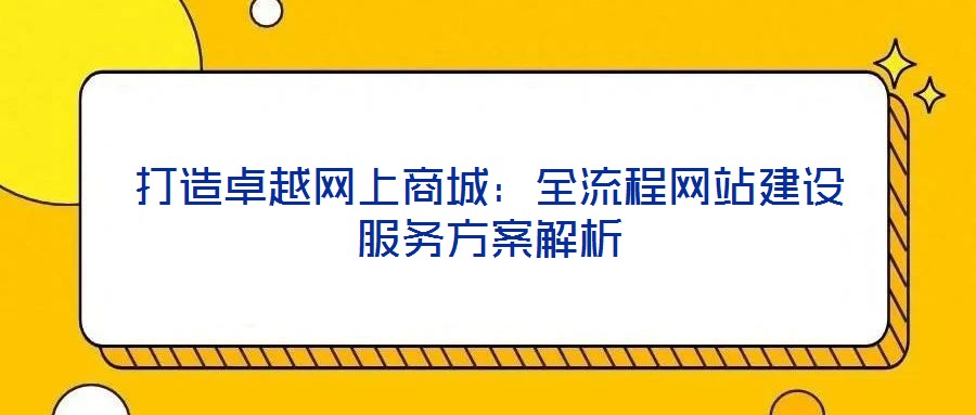 打造卓越網(wǎng)上商城：全流程網(wǎng)站建設(shè)服務(wù)方案解析