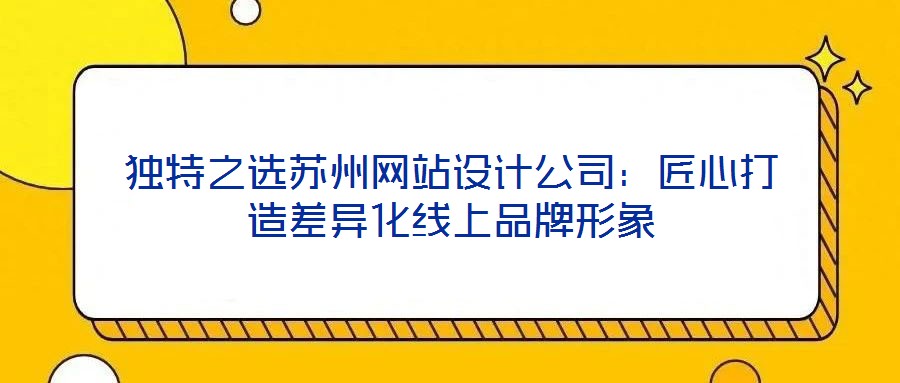 獨(dú)特之選蘇州網(wǎng)站設(shè)計(jì)公司：匠心打造差異化線上品牌形象