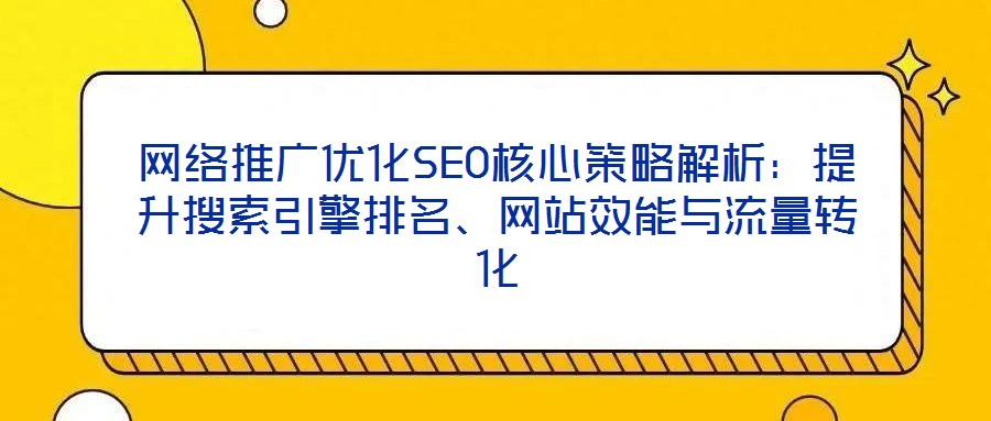 網(wǎng)絡推廣優(yōu)化SEO核心策略解析：提升搜索引擎排名、網(wǎng)站效能與流量轉(zhuǎn)化