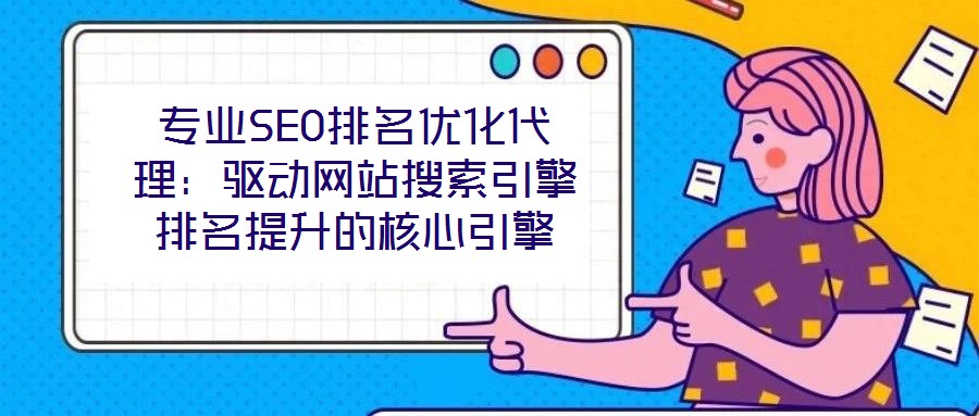 專(zhuān)業(yè)SEO排名優(yōu)化代理：驅(qū)動(dòng)網(wǎng)站搜索引擎排名提升的核心引擎