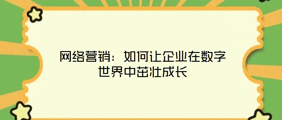 網(wǎng)絡(luò)營銷：如何讓企業(yè)在數(shù)字世界中茁壯成長