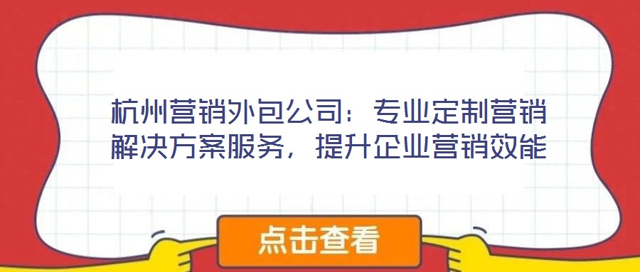杭州營銷外包公司：專業(yè)定制營銷解決方案服務，提升企業(yè)營銷效能