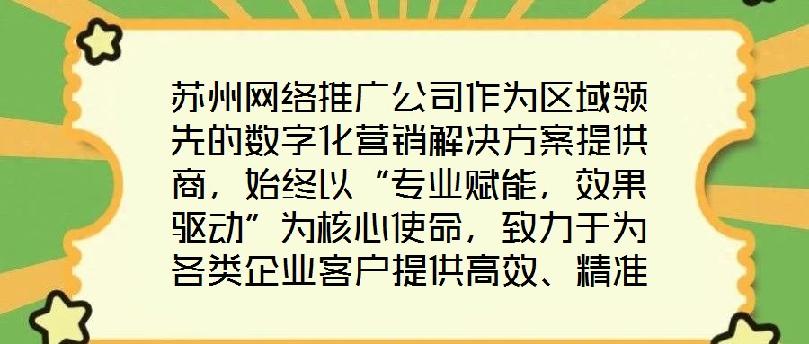 蘇州網(wǎng)絡(luò)推廣公司作為區(qū)域領(lǐng)先的數(shù)字化營銷解決方案提供商，始終以“專業(yè)賦能，效果驅(qū)動(dòng)”為核心使命，致力于為各類企業(yè)客戶提供高效、精準(zhǔn)的網(wǎng)絡(luò)推廣服務(wù)，助力品牌在激烈