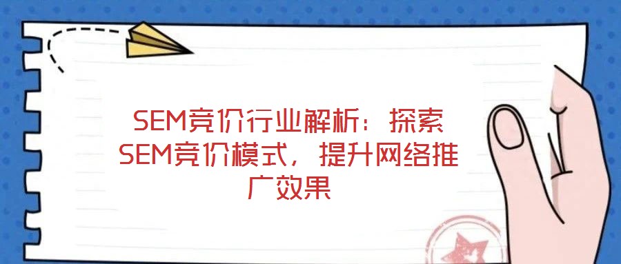 SEM競價行業(yè)解析：探索SEM競價模式，提升網(wǎng)絡(luò)推廣效果