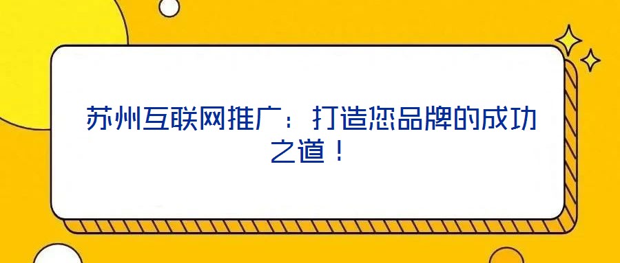 蘇州互聯(lián)網(wǎng)推廣：打造您品牌的成功之道！