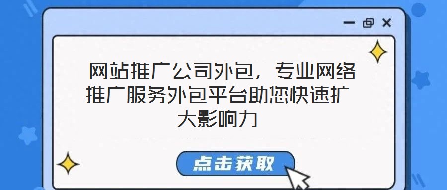  網(wǎng)站推廣公司外包，專業(yè)網(wǎng)絡(luò)推廣服務(wù)外包平臺助您快速擴(kuò)大影響力