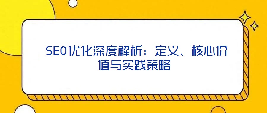  SEO優(yōu)化深度解析：定義、核心價(jià)值與實(shí)踐策略