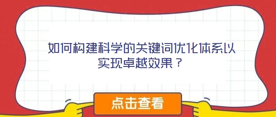 如何構(gòu)建科學(xué)的關(guān)鍵詞優(yōu)化體系以實(shí)現(xiàn)卓越效果？