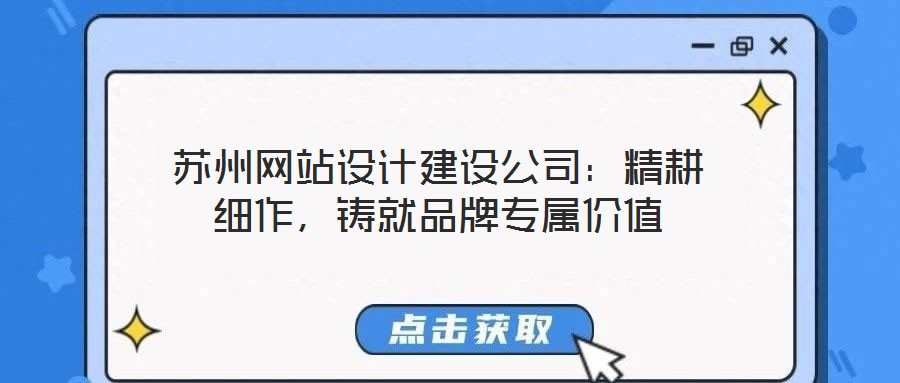蘇州網(wǎng)站設計建設公司：精耕細作，鑄就品牌專屬價值