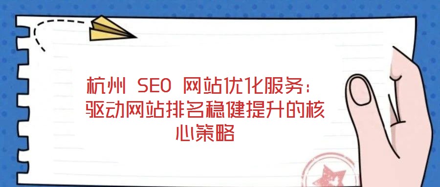 杭州 SEO 網(wǎng)站優(yōu)化服務(wù)：驅(qū)動(dòng)網(wǎng)站排名穩(wěn)健提升的核心策略