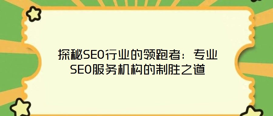 探秘SEO行業(yè)的領(lǐng)跑者：專業(yè)SEO服務(wù)機(jī)構(gòu)的制勝之道